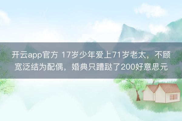 开云app官方 17岁少年爱上71岁老太，不顾宽泛结为配偶，婚典只蹧跶了200好意思元