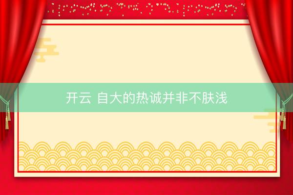 开云 自大的热诚并非不肤浅