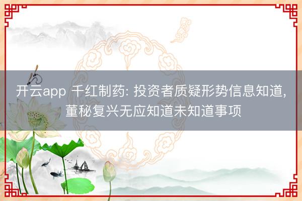 开云app 千红制药: 投资者质疑形势信息知道, 董秘复兴无应知道未知道事项