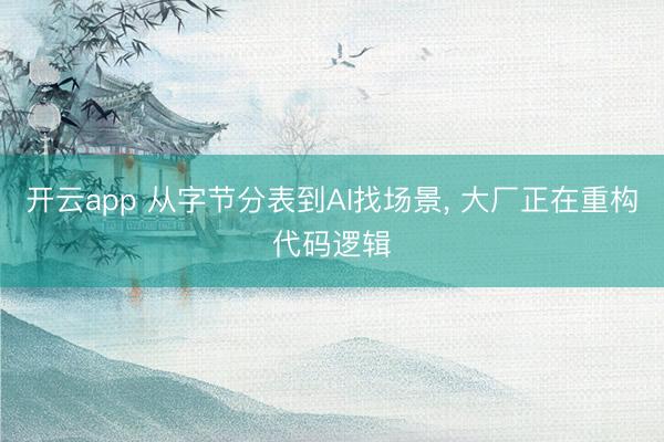 开云app 从字节分表到AI找场景, 大厂正在重构代码逻辑