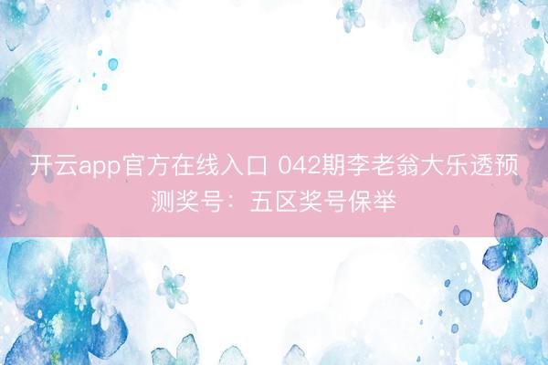 开云app官方在线入口 042期李老翁大乐透预测奖号：五区奖号保举