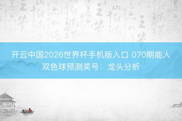 开云中国2026世界杯手机版入口 070期能人双色球预测奖号：龙头分析
